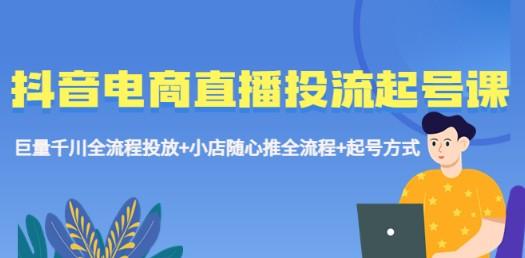 抖音电商直播投流起号课程 巨量千川全流程投放+小店随心推全流程+起号方式-成长印记