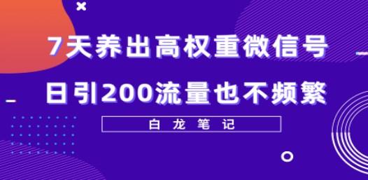 7天养出高权重微信号，日引200流量也不频繁，方法价值3680元-成长印记