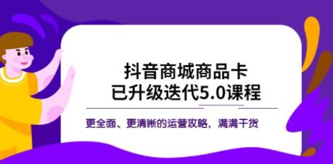 抖音商城商品卡·已升级迭代5.0课程：更全面、更清晰的运营攻略，满满干货-成长印记