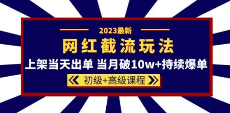 2023网红·同款截流玩法【初级+高级课程】上架当天出单 当月破10w+持续爆单-成长印记