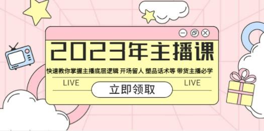 2023年主播课 快速教你掌握主播底层逻辑 开场留人 塑品话术等 带货主播必学-成长印记