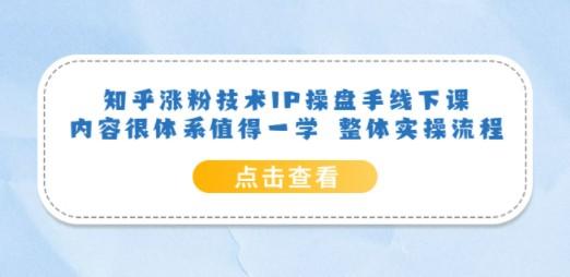 知乎涨粉技术IP操盘手线下课，内容很体系值得一学 整体实操流程！-成长印记