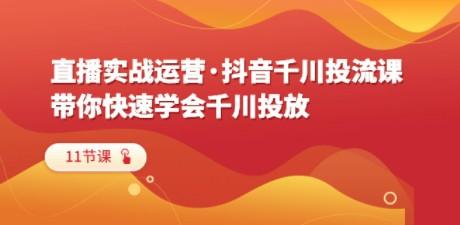 直播实战运营·抖音千川投流课，带你快速学会千川投放（11节课）-成长印记