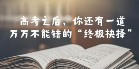 某公众号付费文章——高考-之后，你还有一道万万不能错的“终极抉择”-成长印记