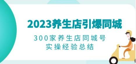 2023养生店·引爆同城，300家养生店同城号实操经验总结-成长印记