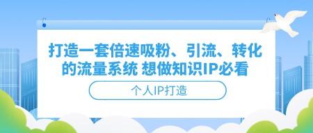 打造一套倍速吸粉、引流、转化的流量系统 想做知识IP必看-成长印记