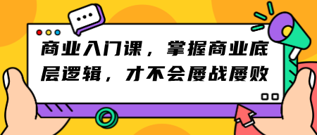 商业入门课，掌握商业底层逻辑，才不会屡战屡败-成长印记