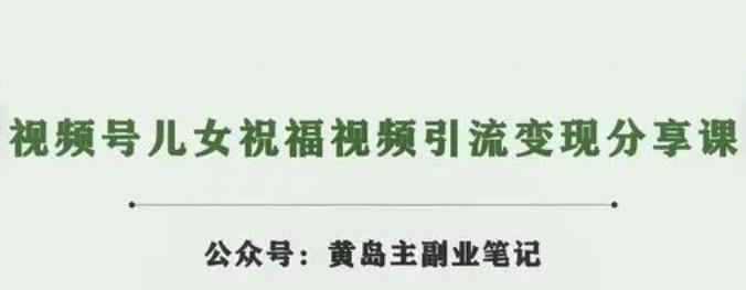 黄岛主 · 视频号儿女祝福视频引流变现分享课-成长印记