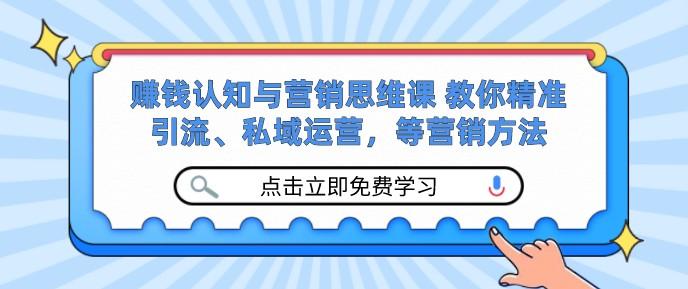 赚钱认知与营销思维课 教你精准引流、私域运营，等营销方法-成长印记