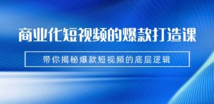 商业化短视频的爆款打造课：手把手带你揭秘爆款短视频的底层逻辑（9节课）-成长印记