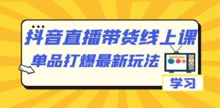 抖音·直播带货线上课，单品打爆最新玩法（12节课）-成长印记