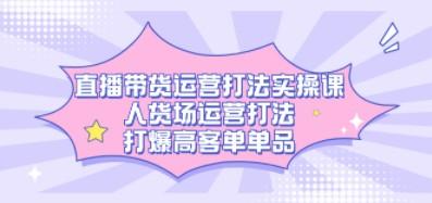 直播带货运营打法实操课，人货场运营打法，打爆高客单单品-成长印记