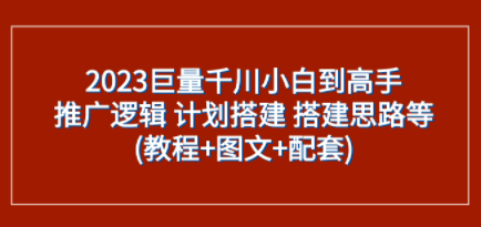 2023巨量千川小白到高手：推广逻辑 计划搭建 搭建思路等(教程+图文+配套)-第1张图片-小彬网