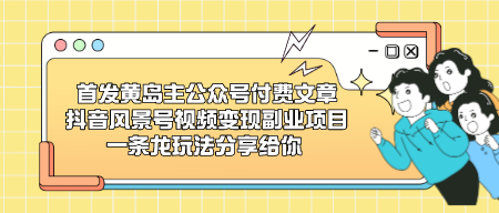 首发黄岛主公众号付费文章 抖音风景号视频变现副业项目，一条龙玩法分享给你-成长印记