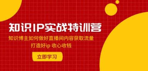 知识IP实战特训营：知识博主如何做好直播间内容获取流量 打造好ip 收心收钱-成长印记