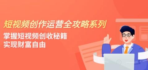 短视频创作运营-全攻略系列，掌握短视频创收秘籍，实现财富自由（5节课）-成长印记