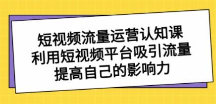 短视频流量-运营认知课，利用短视频平台吸引流量，提高自己的影响力-成长印记