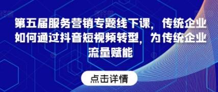 第五届服务营销专题线下课，传统企业如何通过抖音短视频转型，为传统企业流量赋能-成长印记