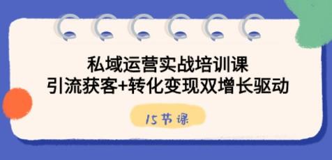 私域运营实战培训课，引流获客+转化变现双增长驱动（15节课）-成长印记