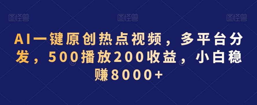 AI一键原创热点视频，多平台分发，500播放200收益，小白稳赚8000+【揭秘】-成长印记