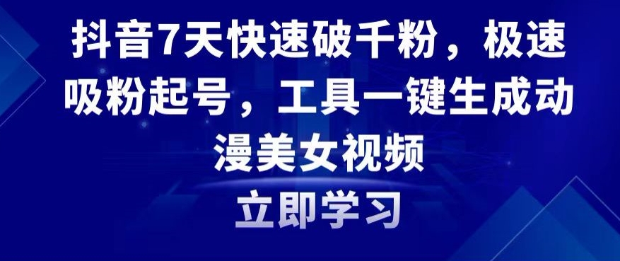 抖音7天快速破千粉，极速吸粉起号，工具一键生成动漫美女视频【揭秘】-成长印记