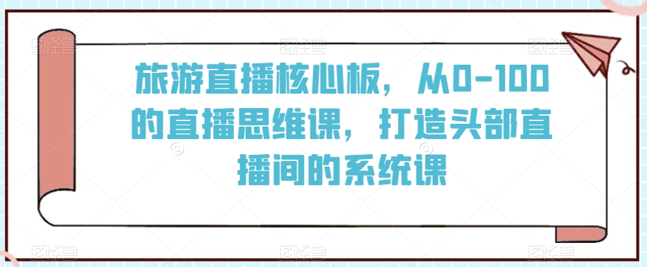 旅游直播核心板，从0-100的直播思维课，打造头部直播间的系统课-成长印记