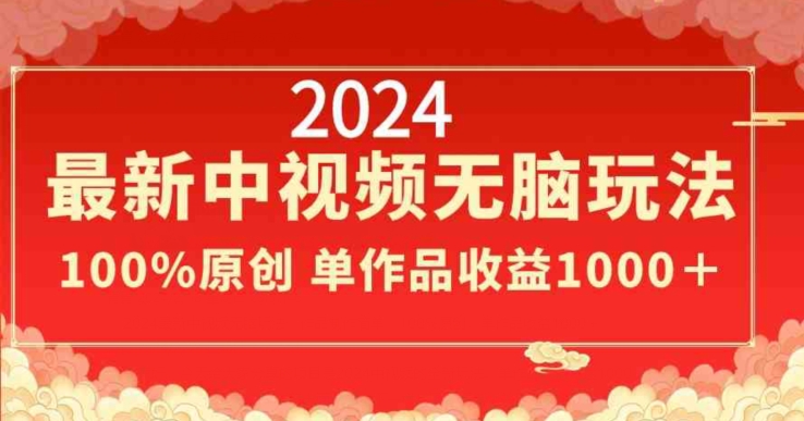 2024最新中视频无脑玩法，作品制作简单，100%原创，单作品收益1000＋【揭秘】