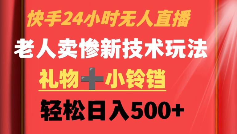 快手24小时无人直播，老人卖惨最新技术玩法，礼物+小铃铛，轻松日入500+【揭秘】-成长印记