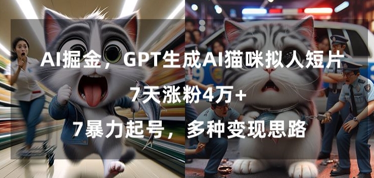 GPT生成AI猫咪拟人短片，7天涨粉4万+，暴力起号，多种变现思路【揭秘】ai变现思路-成长印记