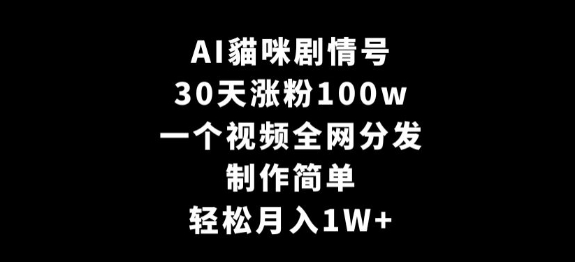 AI貓咪剧情号，30天涨粉100w，制作简单，一个视频全网分发，轻松月入1W+【揭秘】-成长印记