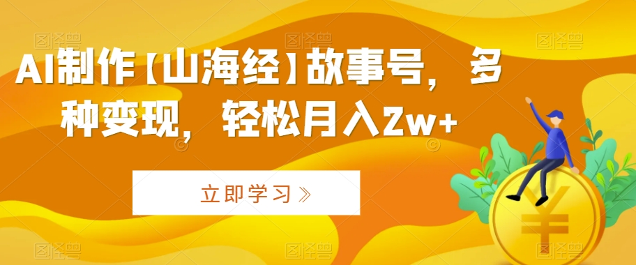 AI制作【山海经】故事号，多种变现，轻松月入2w+【揭秘】-成长印记