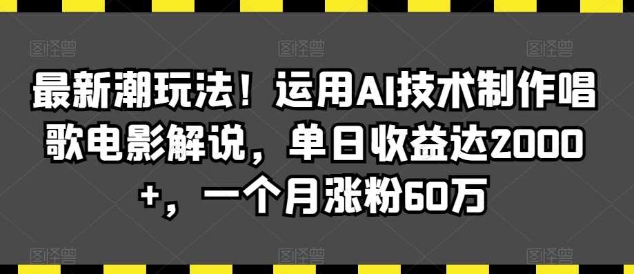 最新潮玩法！运用AI技术制作唱歌电影解说，单日收益达2000+，一个月涨粉60万【揭秘】-成长印记