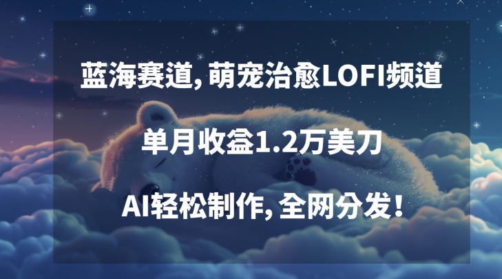 蓝海赛道，萌宠治愈LOFI频道，单月收益1.2万美刀，AI轻松制作，全网分发【揭秘】-成长印记