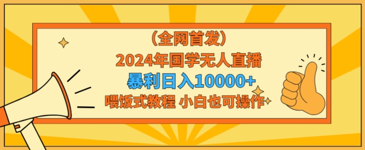 全网首发2024年国学无人直播暴力日入1w，加喂饭式教程，小白也可操作【揭秘】-成长印记