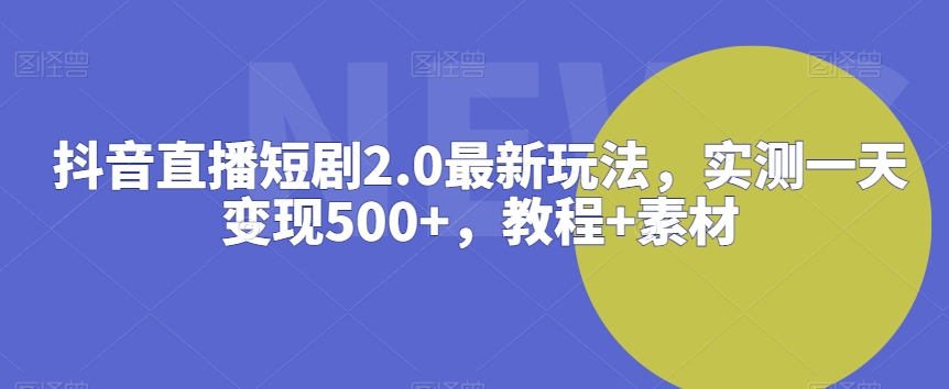 抖音直播短剧2.0最新玩法，实测一天变现500+，教程+素材【揭秘】-成长印记