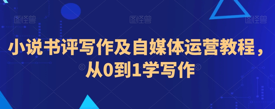 小说书评写作及自媒体运营教程，从0到1学写作零基础的你也能写出吸引人的小说书评-成长印记