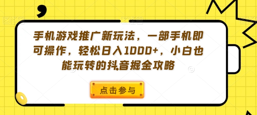 手机游戏推广新玩法，一部手机即可操作，轻松日入1000+，小白也能玩转的抖音掘金攻略【揭秘】-成长印记