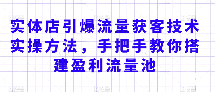 实体店引爆流量获客技术实操方法，手把手教你搭建盈利流量池，让你的生意客户裂变渠道裂变-成长印记