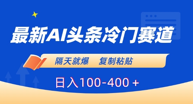 最新AI头条冷门赛道，隔天就爆，复制粘贴日入100-400＋【揭秘】AI冷门赛道：用今日头条赚取巨额收益！-成长印记