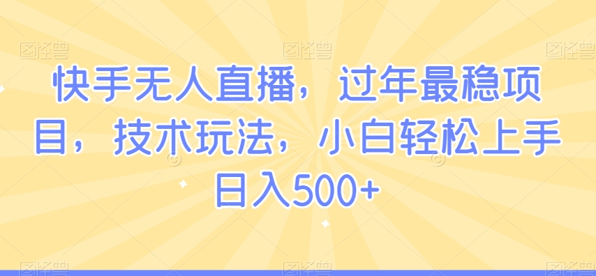 快手无人直播，过年最稳项目，技术玩法，小白轻松上手日入500+【揭秘】-成长印记