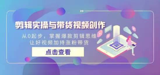 从0起步，掌握爆款剪辑思维，让好视频加持涨粉带货2024剪辑实操与带货视频创作-成长印记