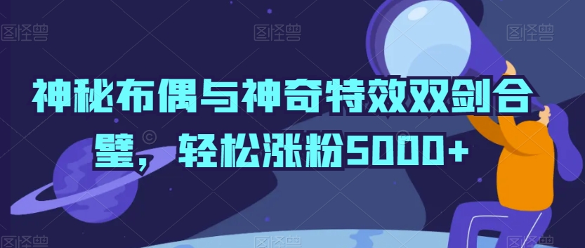 神秘布偶与神奇视频特效双剑合璧，轻松涨粉5000+【揭秘】-成长印记