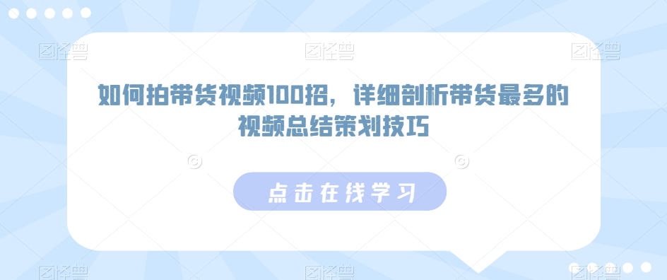 如何拍带货视频100招，详细剖析带货最多的视频总结策划技巧如何拍摄带货视频：100种技巧与热门视频剖析-成长印记