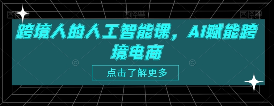 跨境人的人工智能课，AI赋能跨境电商AI助力跨境电商-成长印记