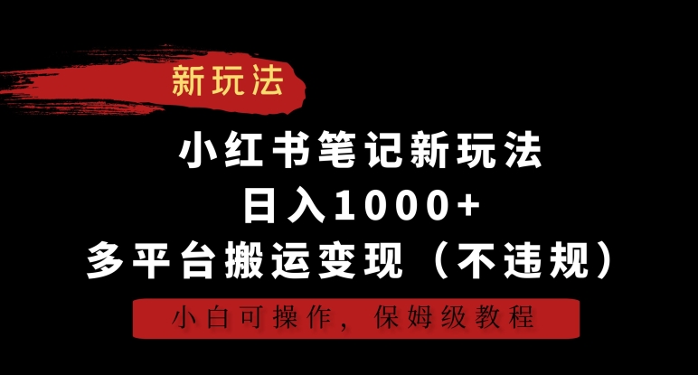 小红书笔记新玩法，日入1000+，多平台搬运变现（不违规），小白可操作，保姆级教程【揭秘】跨平台转运营方法（合规）-成长印记