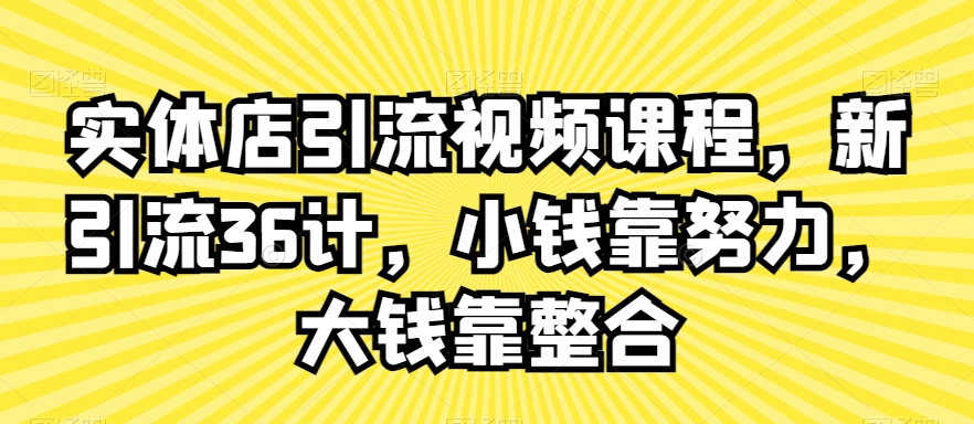 实体店引流视频课程，新引流36计，小钱靠努力，大钱靠整合-成长印记