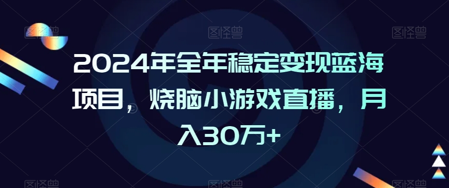 2024年全年稳定变现蓝海项目，烧脑小游戏直播，月入30万+【揭秘】-成长印记