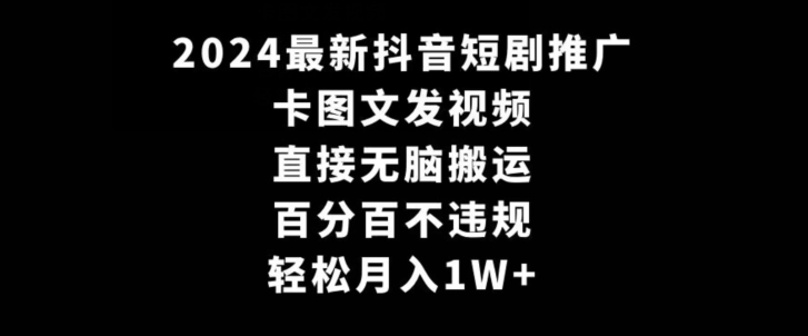 2024最新抖音短剧推广，卡图文发视频，直接无脑搬，百分百不违规，轻松月入1W+【揭秘】-成长印记