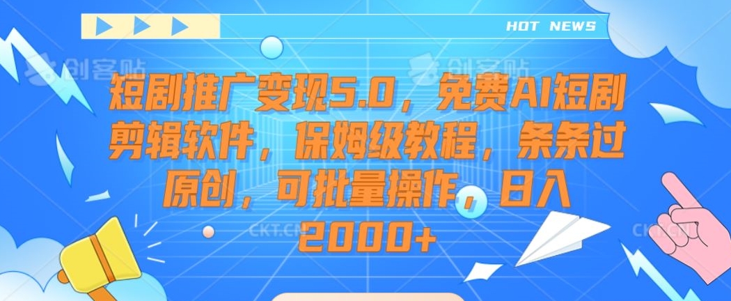 短剧推广变现5.0，免费AI短剧剪辑软件，保姆级教程，条条过原创，可批量操作，日入2000+【揭秘】-成长印记