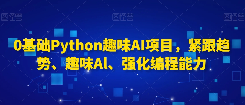 0基础Python趣味AI项目，紧跟趋势、趣味Al、强化编程能力实操趣味AI项目强化你的编程技能-成长印记